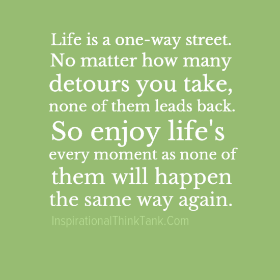 Life is a one-way street. No matter how many detours you take, none of ...