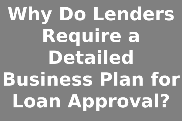 Why Do Lenders Require a Detailed Business Plan for Loan Approval?