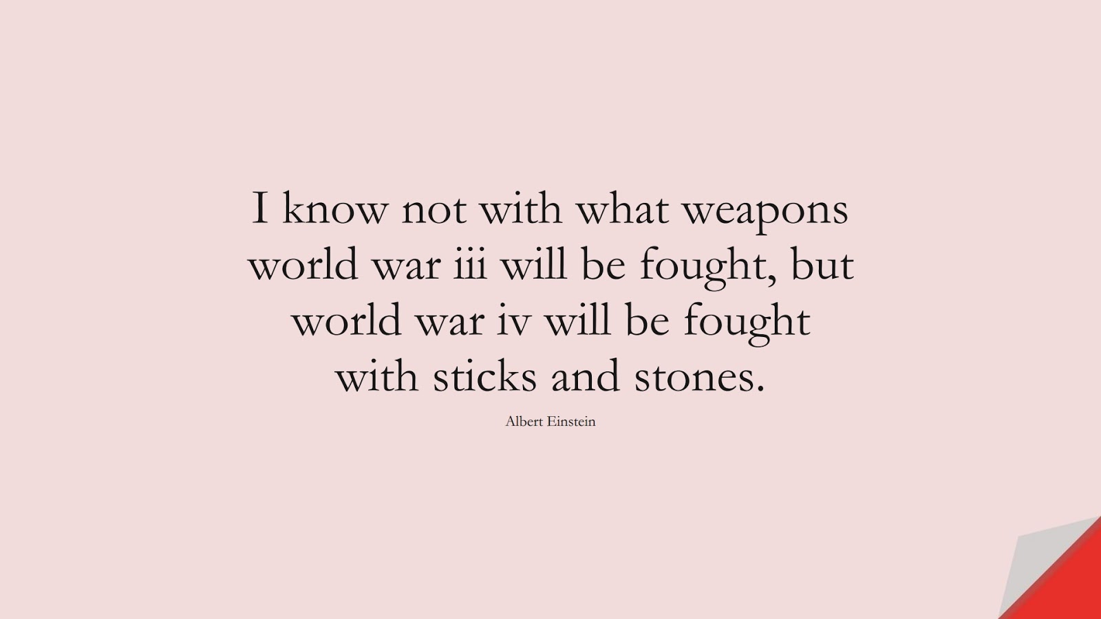 I know not with what weapons world war iii will be fought, but world war iv will be fought with sticks and stones. (Albert Einstein);  #AlbertEnsteinQuotes