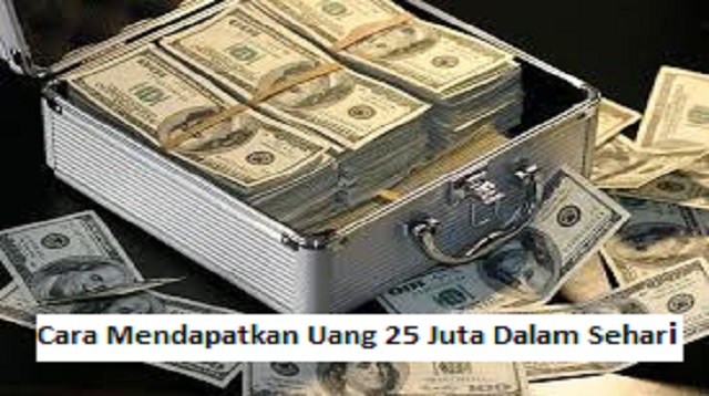 Cara Mendapatkan Uang 25 Juta Dalam Sehari