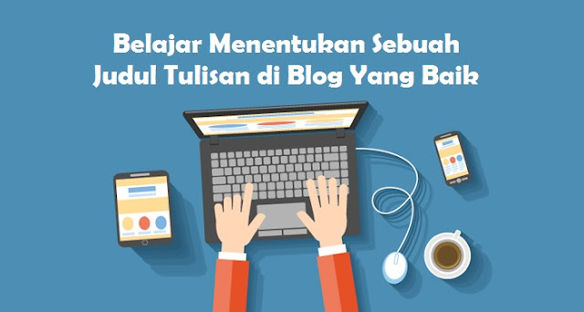 Belajar Menentukan Sebuah Judul Tulisan di Blog Yang Baik