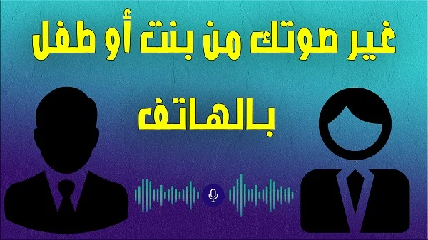 كيفية تغير الصوت إلى ولد أو بنت بالهاتف