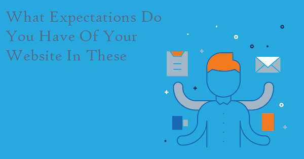 What Expectations Do You Have Of Your Website In These Difficult Times?