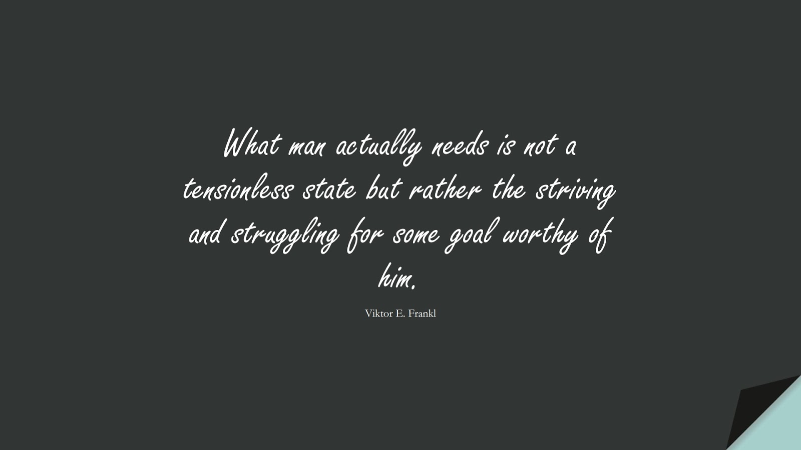 What man actually needs is not a tensionless state but rather the striving and struggling for some goal worthy of him. (Viktor E. Frankl);  #StoicQuotes