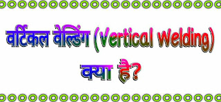 वर्टिकल वेल्डिंग (Vertical Welding in Hindi)