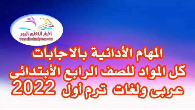 تحميل المهام الأدائية بالاجابات ..  كل المواد للصف الرابع الأبتدائى عربى ولغات  ترم أول  2022  .. " pdf  - جاهزة للطباعة "