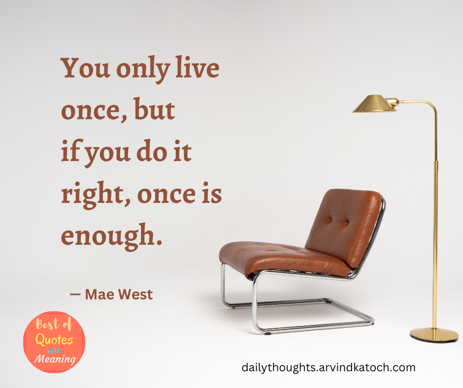 You only live once! But if you do it right once is enough