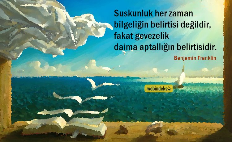 Suskunluk her zaman biIgeIiğin beIirtisi değildir, fakat gevezelik daima aptaIIığın belirtisidir.  Benjamin Franklin Sözleri Resimli Kısa Özlü