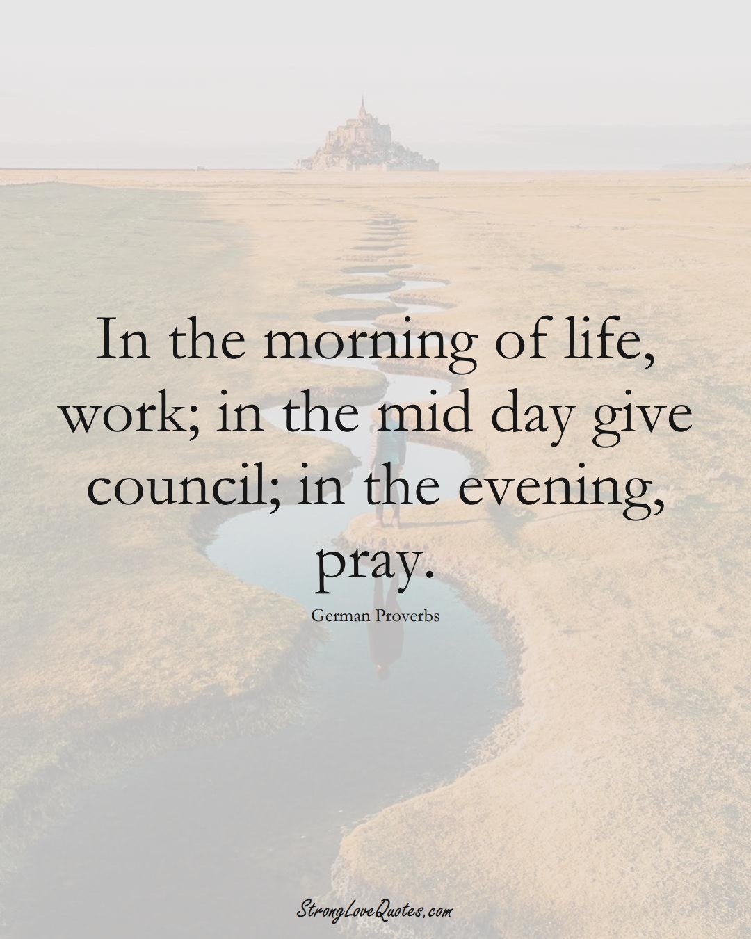 In the morning of life, work; in the mid day give council; in the evening, pray. (German Sayings);  #EuropeanSayings
