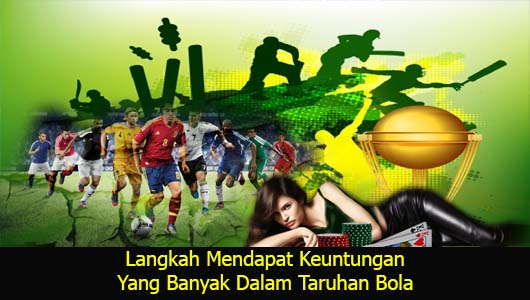 Langkah Mendapat Keuntungan Yang Banyak Dalam Taruhan Bola