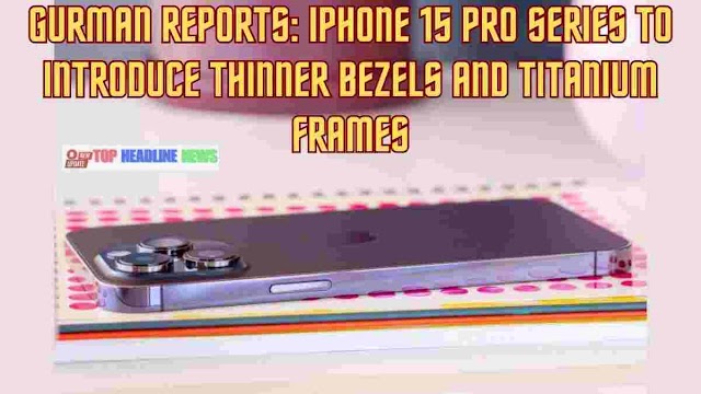 Gurman Reports: iPhone 15 Pro Series to Introduce Thinner Bezels and Titanium Frames