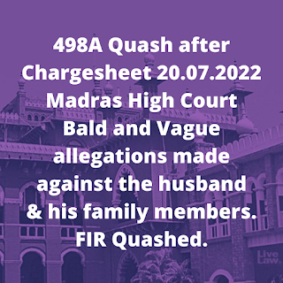 498A Quash after Chargesheet 20.07.2022 - Madras High Court – Bald and Vague allegations made against the husband & his family members. FIR Quashed.