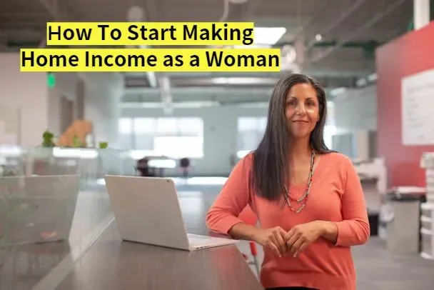 How To Start Making Home Income as a Woman