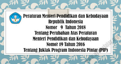 PERMENDIKBUD Republik Indonesia No. 9 Tahun 2018 Tentang Perubahan Atas PERMENDIKBUD No. 19 Tahun 2016 Tentang Juklak Program Indonesia Pintar (PIP)