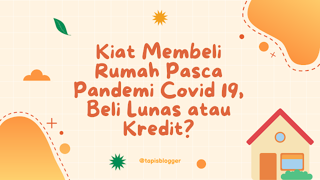 Kiat Membeli Rumah Pasca Pandemi Covid 19, Beli Lunas atau Kredit?