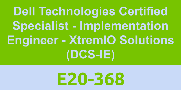 E20-368: Dell Technologies Certified Specialist - Implementation Engineer - XtremIO Solutions (DCS-IE)