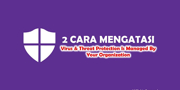 2 Cara Mengatasi Your Virus & Threat Protection Is Managed By Your Organization di Windows 10