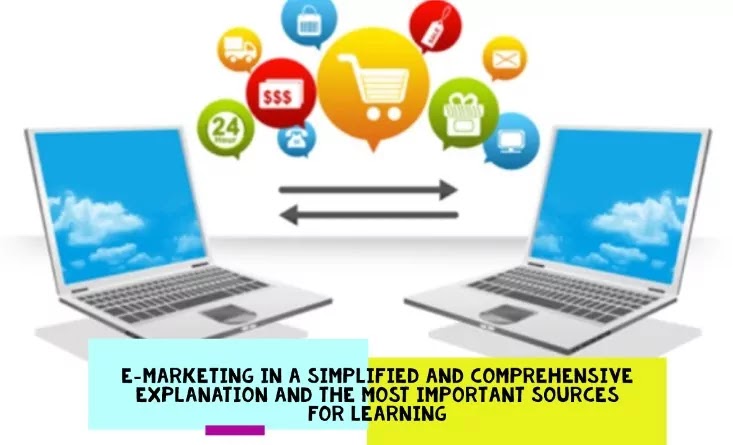 E-marketing in a simplified and comprehensive explanation and the most important sources for learning