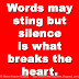 Words may sting but silence is what breaks the heart. 