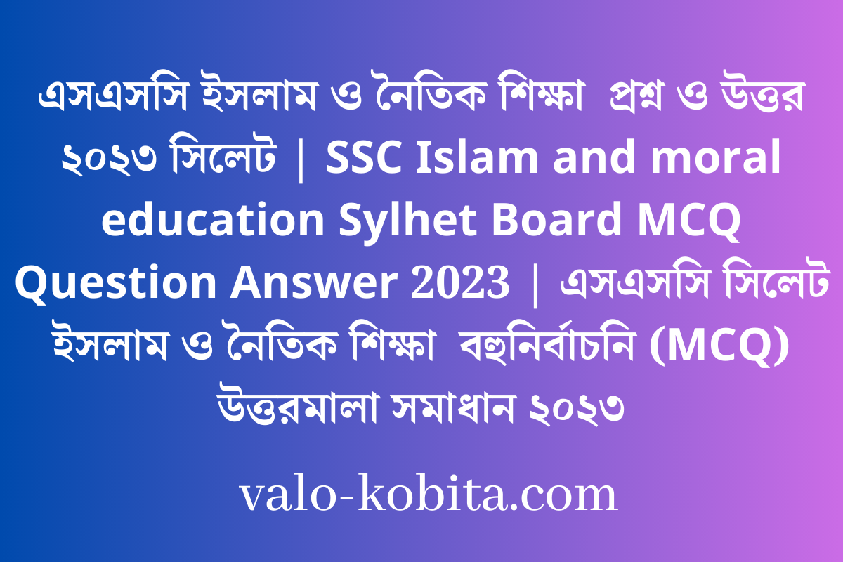 এসএসসি ইসলাম ও নৈতিক শিক্ষা  প্রশ্ন ও উত্তর ২০২৩ সিলেট | SSC Islam and moral education Sylhet Board MCQ Question Answer 2023 | এসএসসি সিলেট ইসলাম ও নৈতিক শিক্ষা  বহুনির্বাচনি (MCQ) উত্তরমালা সমাধান ২০২৩