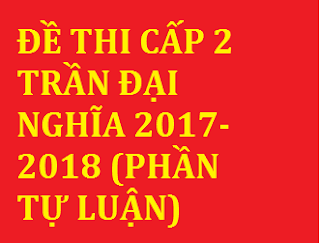 de thi cap 2 tran dai nghia 2017 2018 phan tu luan