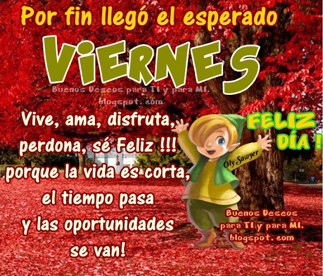 Por fin llegó el esperado VIERNES Vive, ama, disfruta, perdona, sé Feliz !!! porque la vida es corta, el tiempo pasa  y las oportunidades se van!