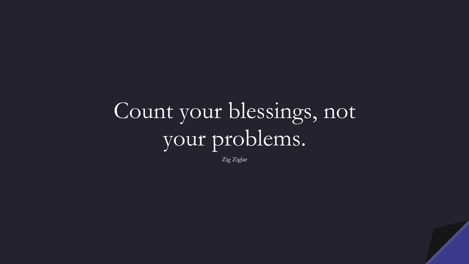Count your blessings, not your problems. (Zig Ziglar);  #PositiveQuotes