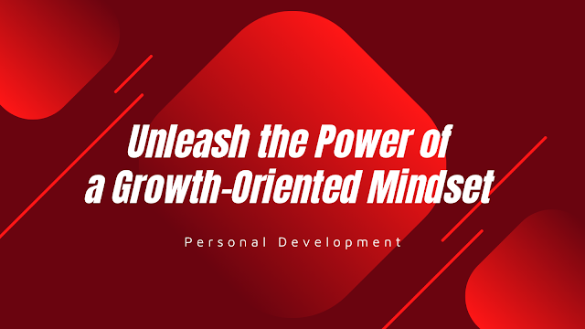 Unleash the Power of a Growth-Oriented Mindset, Personal Development