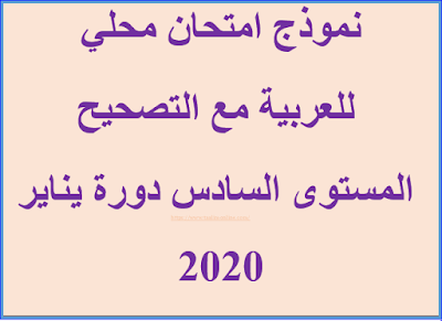 نموذج امتحان محلي للعربية مع التصحيح  المستوى السادس دورة يناير 2020