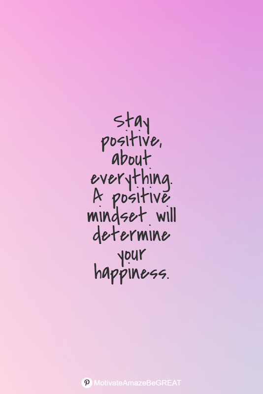 Positive Mindset Quotes And Motivational Words For Bad Times:  "Stay positive, about everything. A positive mindset will determine your happiness."