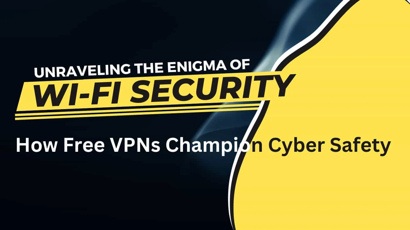 Unraveling the Enigma of Public Wi-Fi Security: How Free VPNs Champion Cyber Safety