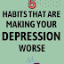 5 Habits that are Making your Depression Worse