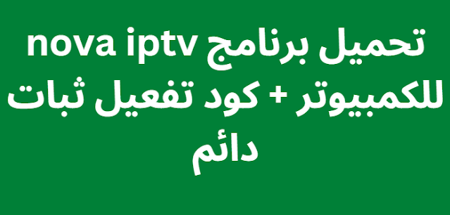 تحميل برنامج nova iptv للكمبيوتر + كود تفعيل ثبات دائم