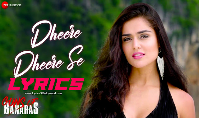 Dheere Dheere Se Song Lyrics | Guns Of Banaras | Mohit Chauhan, Pawni Pandey | Karann Nathh, Nathalia