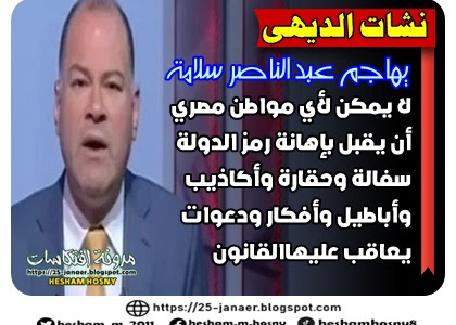  نشأت الديهي  يهاجم عبد الناصر سلامة :  لا يمكن لأي مواطن مصري  أن يقبل بإهانة رمز الدولة سفالة وحقارة وأكاذيب وأباطيل  وأفكار ودعوات يعاقب عليهاالقانون