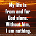 My life is from and for God alone. Without him, I am nothing.