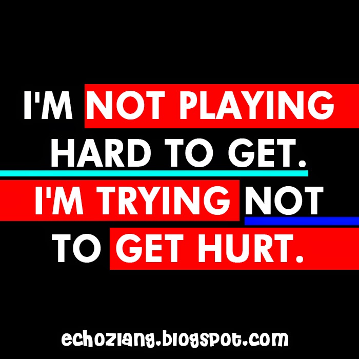 I'm not playing hard to get, i'm trying not to get hurt.