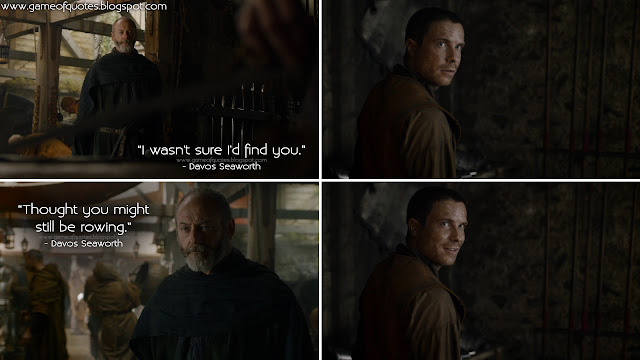 Davos Seaworth: I wasn't sure I'd find you. Davos Seaworth: Thought you might still be rowing.