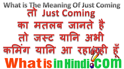 Just coming का मतलब क्या होता है