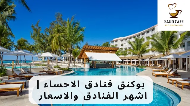 بوكنق فنادق الاحساء  اشهر الفنادق والاسعار للحجز - سعود كافيه