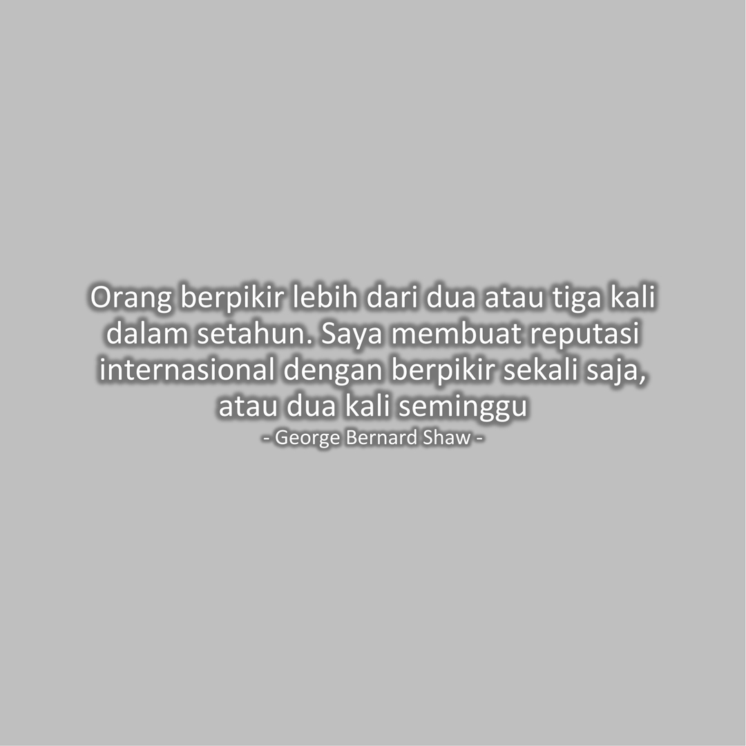 Orang berpikir lebih dari dua atau tiga kali dalam setahun. Saya membuat reputasi internasional dengan berpikir sekali saja, atau dua kali seminggu (George Bernard Shaw)