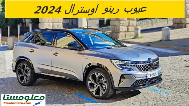 اهم عيوب رينو اوسترال 2024 وابرز مميزاتها ، سلبيات ومشاكل رينو اوسترال 2024 ، تجربتي لسيارة رينو اوسترال 2024 وتقييم شامل لها