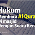 Hukum Membaca Al Qur’an di Masjid dengan Suara Keras