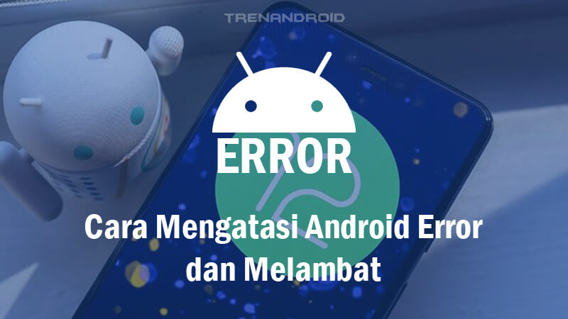 Cara Mengatasi Android Error dan Melambat