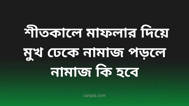 শীতকালে মাফলার দিয়ে মুখ ঢেকে নামাজ পড়লে নামাজ কি হবে