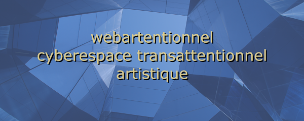 webartentionnel : cyberespace transattentionnel artistique