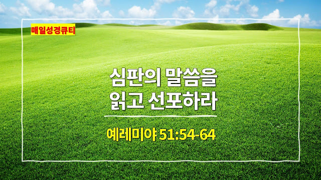 예레미야 51장 54절-64절, 심판의 말씀을 읽고 선포하라 - 매일성경 큐티 새벽예배설교문