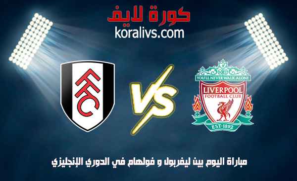 مشاهدة مباراة ليفربول و فولهام بث مباشر في الدوري الإنجليزي عبر موقع koora live