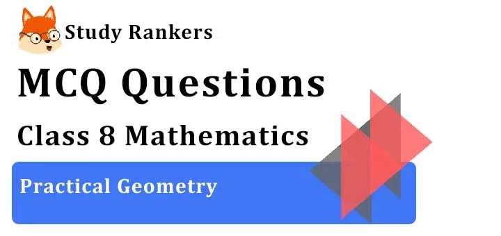 MCQ Questions for Class 8 Maths: Ch 4 Practical Geometry