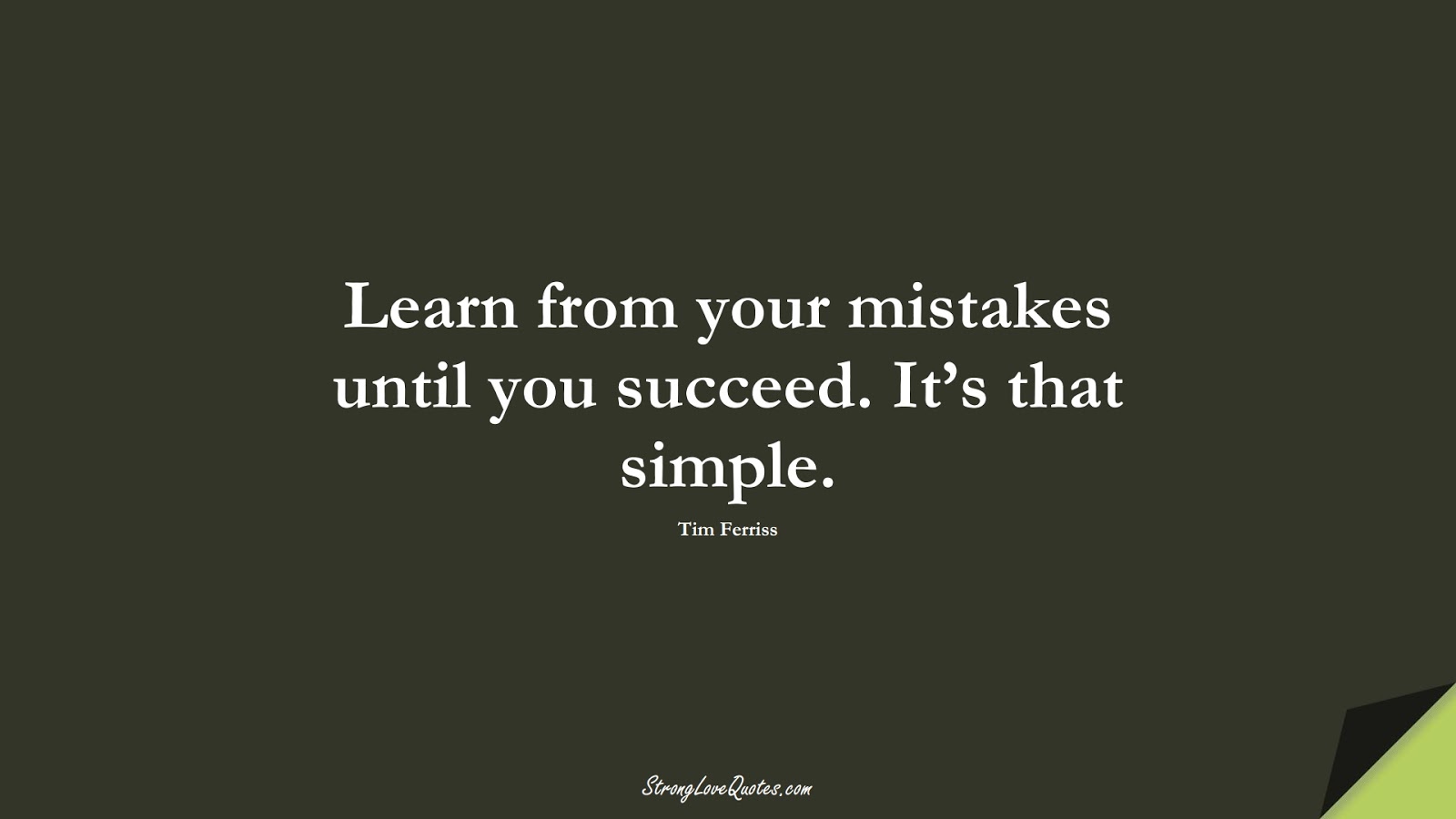 Learn from your mistakes until you succeed. It’s that simple. (Tim Ferriss);  #LearningQuotes